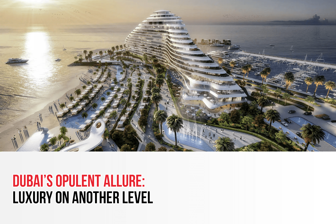 Dubai's Opulent Allure: Luxury on Another Level